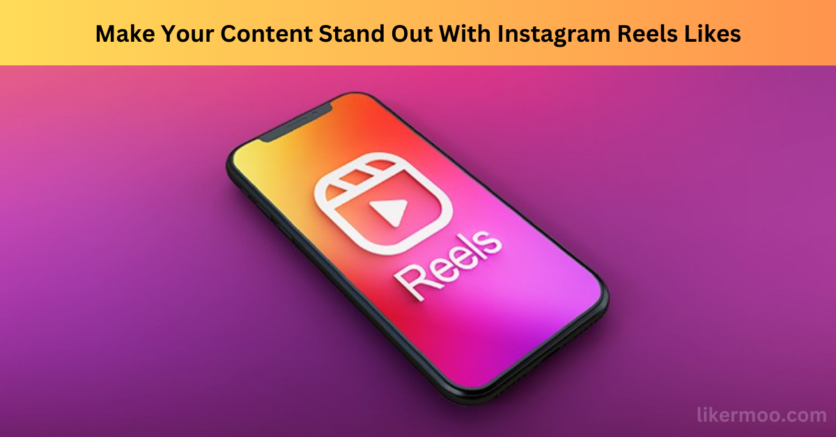 Make Your Content Stand Out With Instagram Reels Likes