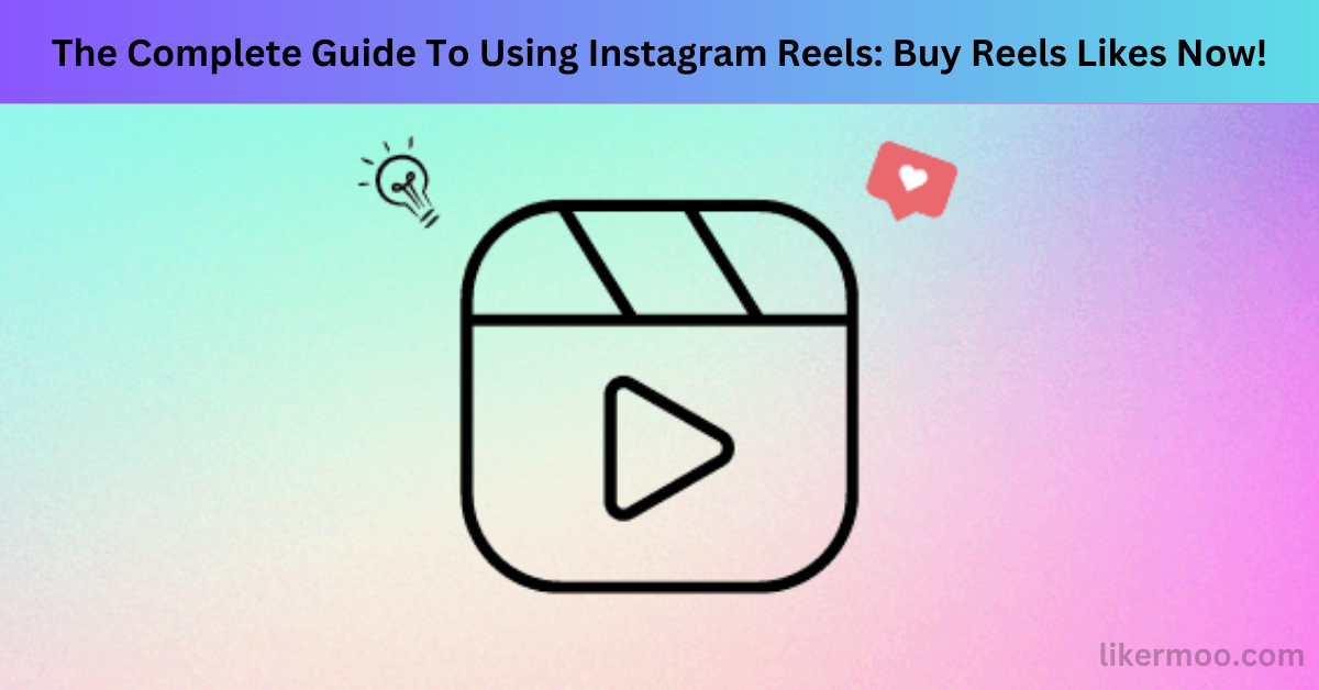The Complete Guide To Using Instagram Reels