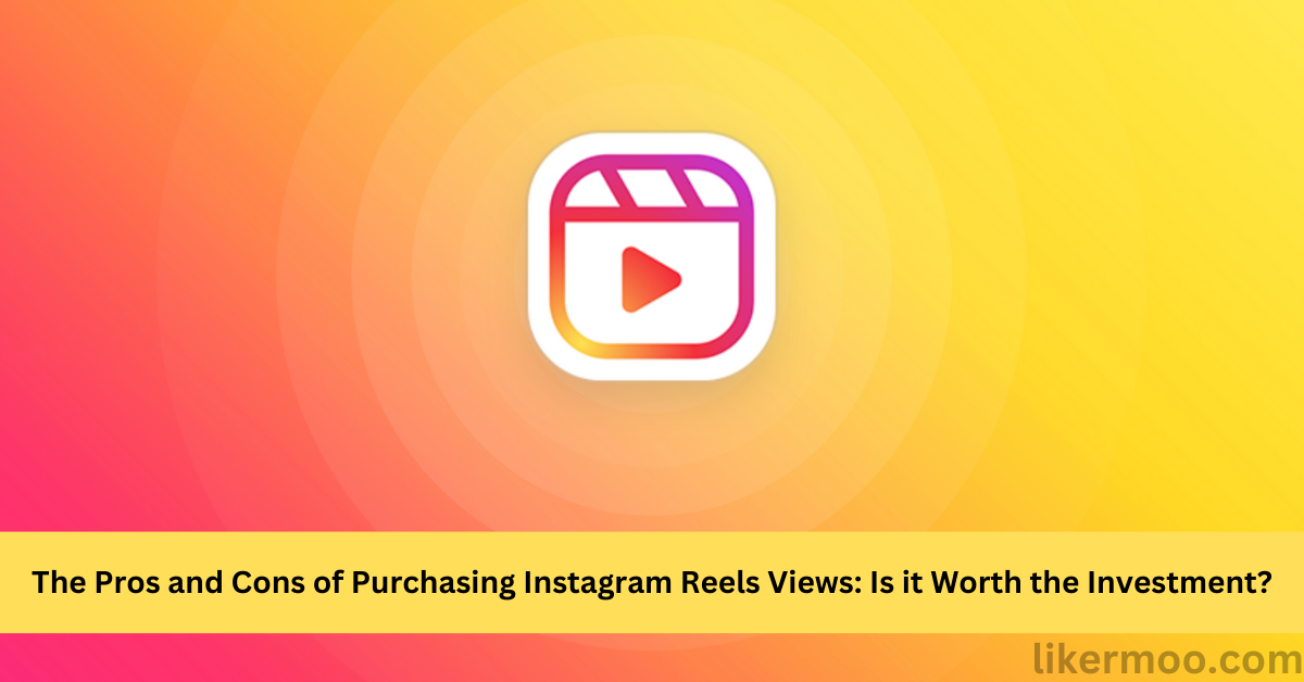The Pros and Cons of Purchasing Instagram Reels Views
