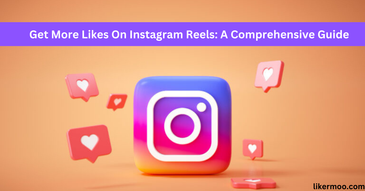 Get More Likes On Instagram Reels A Comprehensive Guide