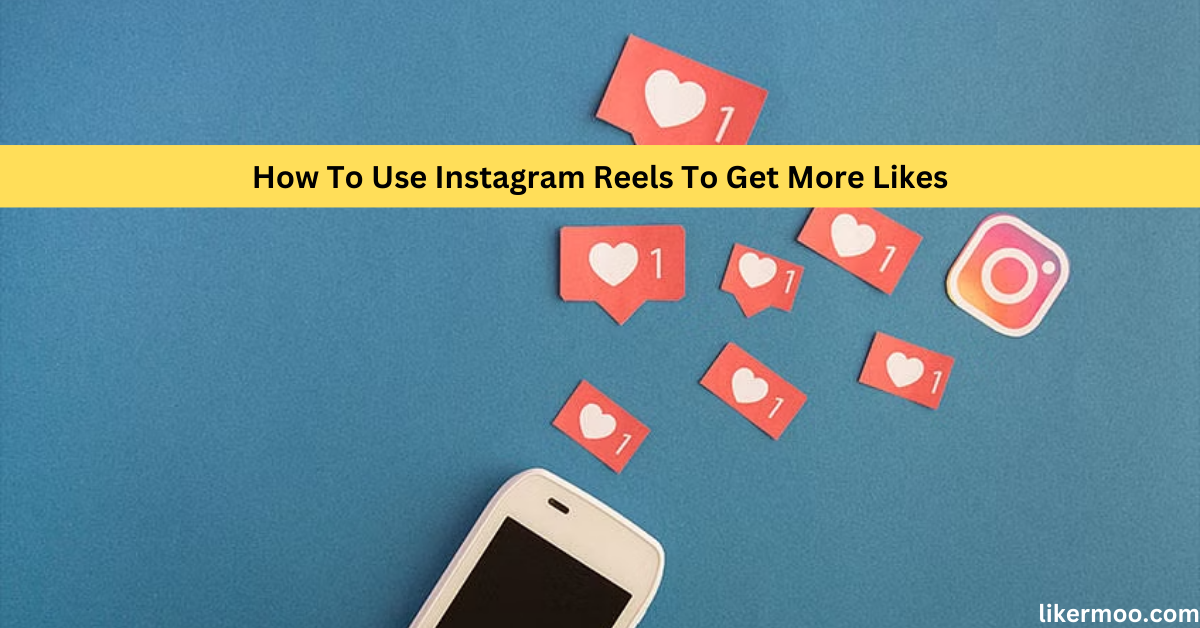How To Use Instagram Reels To Get More Likes
