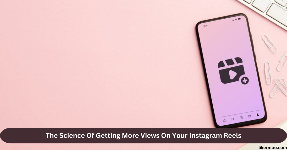 The Science Of Getting More Views On Your Instagram Reels